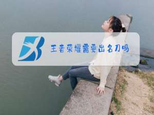王者荣耀需要出名刀吗