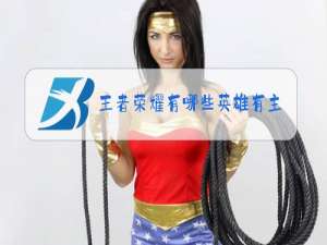 王者荣耀有哪些英雄有主打歌