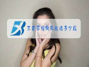 王者荣耀倚天能送多少皮肤