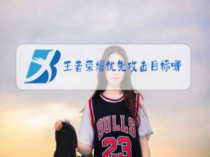 王者荣耀优先攻击目标哪个好