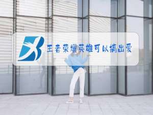 王者荣耀英雄可以搞出爱心的有哪些