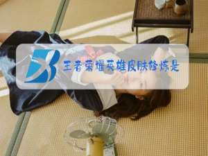 王者荣耀英雄皮肤修炼是什么意思