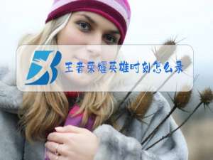 王者荣耀英雄时刻怎么录制高清