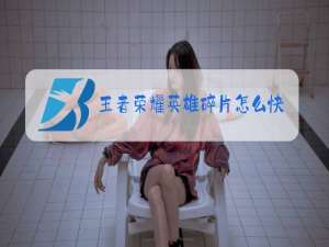 王者荣耀英雄碎片怎么快速获得网站