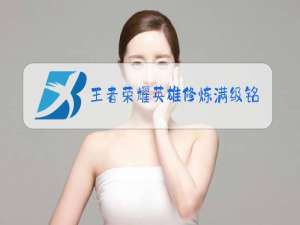 王者荣耀英雄修炼满级铭文在哪里