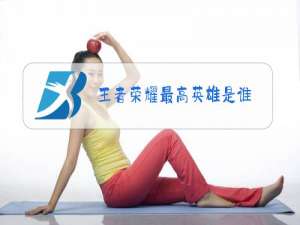 王者荣耀最高英雄是谁