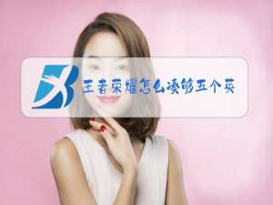 王者荣耀怎么凑够五个英雄