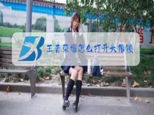 王者荣耀怎么打开头像锁定