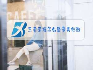 王者荣耀怎么登录其他微信