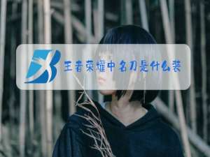王者荣耀中名刀是什么装备