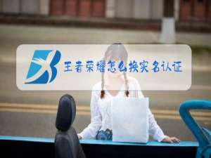 王者荣耀怎么换实名认证怎么修改