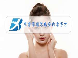 王者荣耀怎么空白名字才不会乱码