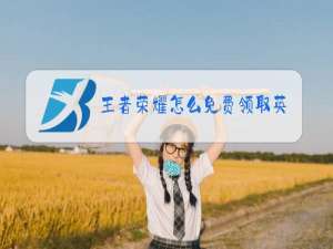 王者荣耀怎么免费领取英雄碎片