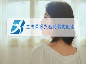 王者荣耀怎么领取皮肤宝箱