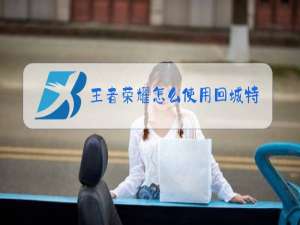 王者荣耀怎么使用回城特效