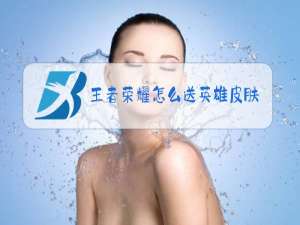 王者荣耀怎么送英雄皮肤