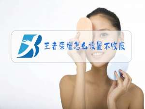 王者荣耀怎么设置不收皮肤