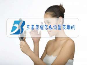 王者荣耀怎么设置英雄攻略