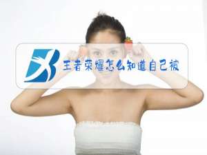 王者荣耀怎么知道自己被禁言多久