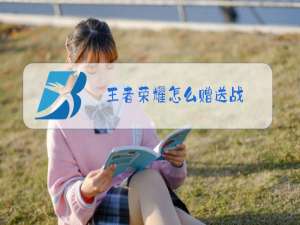 王者荣耀怎么赠送战