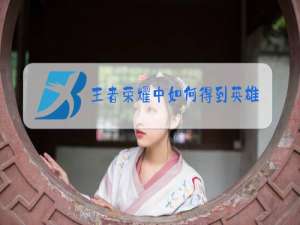 王者荣耀中如何得到英雄