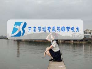 王者荣耀专属英雄梦境为什么没有