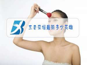 王者荣耀最新多少英雄
