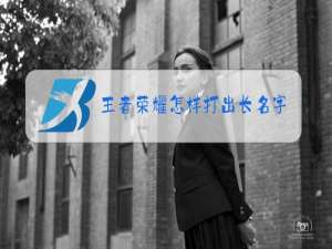 王者荣耀怎样打出长名字