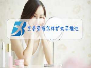 王者荣耀怎样扩大英雄池