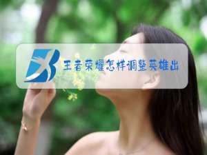 王者荣耀怎样调整英雄出装