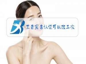 王者实名认证可以改三次吗