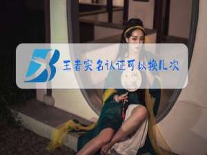 王者实名认证可以换几次