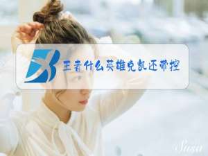 王者什么英雄克凯还带控