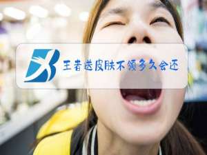 王者送皮肤不领多久会还