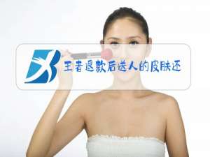 王者退款后送人的皮肤还在吗