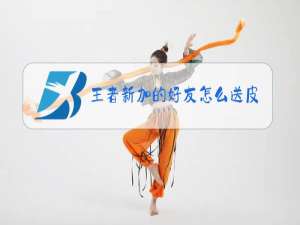 王者新加的好友怎么送皮肤