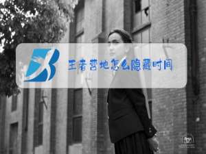 王者营地怎么隐藏时间