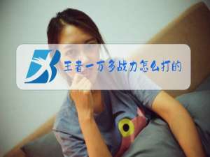 王者一万多战力怎么打的