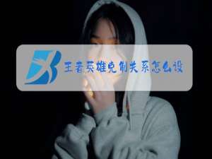 王者英雄克制关系怎么设置