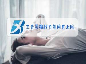 王者英雄战力每周有上限吗