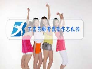 王者英雄专属动作怎么领取