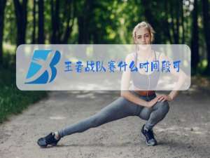 王者战队赛什么时间段可以打