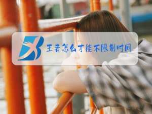 王者怎么才能不限制时间