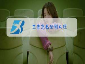 王者怎么给别人玩