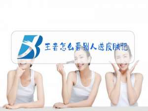 王者怎么看别人送皮肤记录在哪里