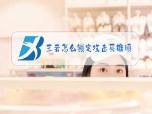 王者怎么锁定攻击英雄顺序