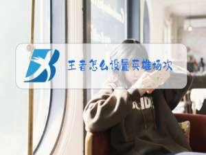 王者怎么设置英雄场次