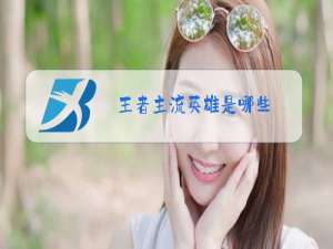 王者主流英雄是哪些