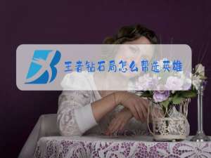 王者钻石局怎么帮选英雄