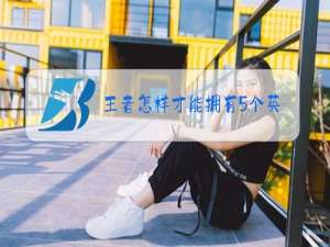 王者怎样才能拥有5个英雄